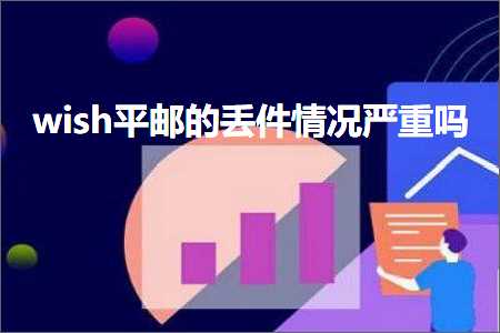 跨境电商知识:wish平邮的丢件情况严重吗